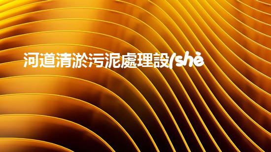 河道清淤污泥處理設(shè)備，綠色環(huán)保新選擇！